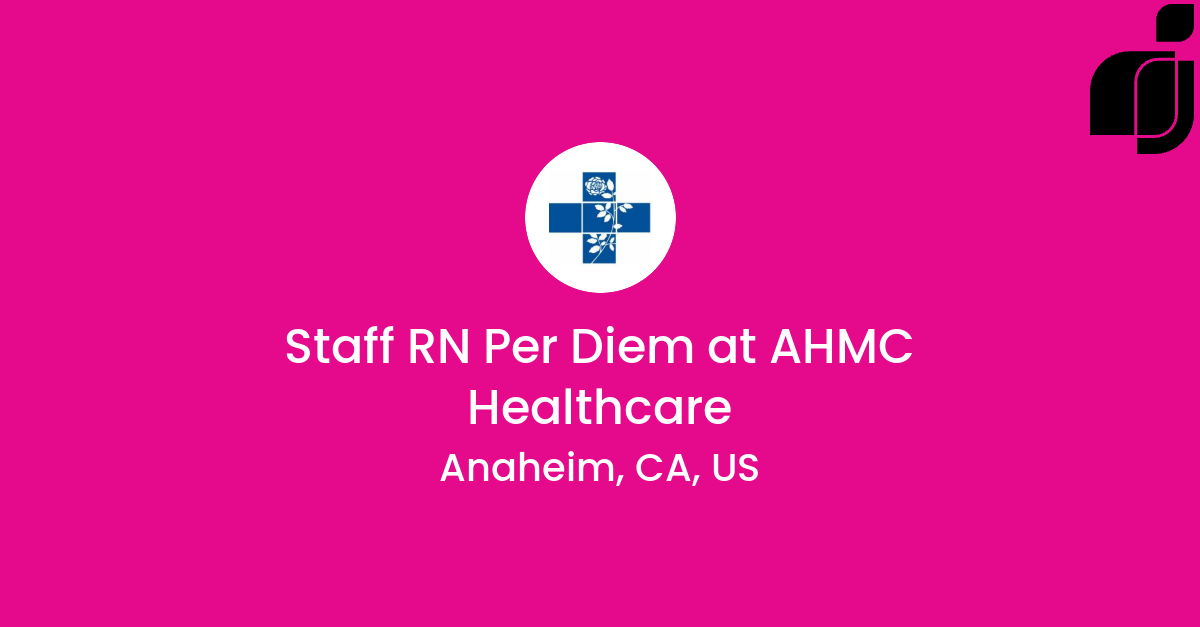 Staff RN Per Diem in Anaheim, CA, US at AHMC Healthcare